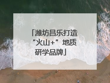 潍坊昌乐打造“火山+”地质研学品牌