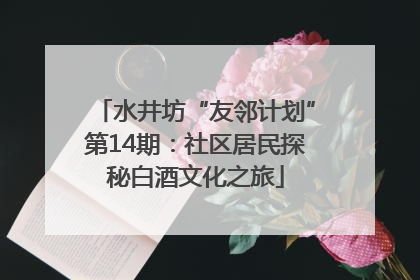 水井坊“友邻计划”第14期：社区居民探秘白酒文化之旅
