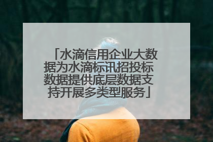 水滴信用企业大数据为水滴标讯招投标数据提供底层数据支持开展多类型服务