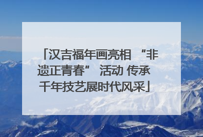 汉吉福年画亮相 “非遗正青春” 活动 传承千年技艺展时代风采