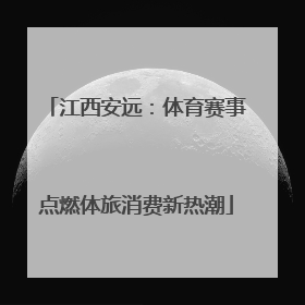 江西安远：体育赛事点燃体旅消费新热潮
