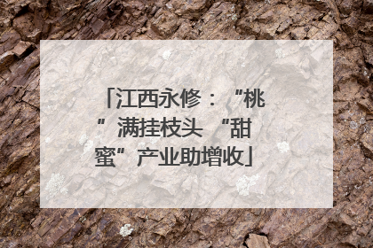 江西永修：“桃”满挂枝头 “甜蜜”产业助增收
