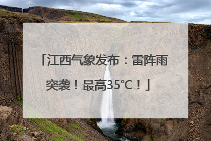 江西气象发布：雷阵雨突袭！最高35℃！