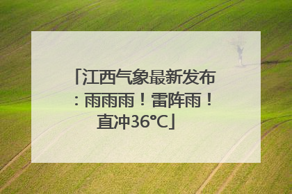 江西气象最新发布：雨雨雨！雷阵雨！直冲36°C