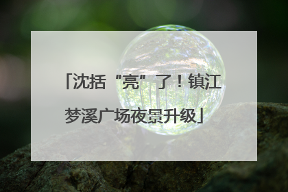 沈括“亮”了！镇江梦溪广场夜景升级