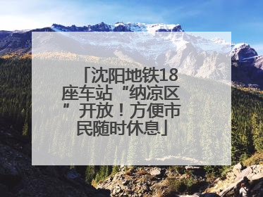 沈阳地铁18座车站“纳凉区”开放！方便市民随时休息