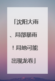 沈阳大雨、局部暴雨！局地可能出现龙卷