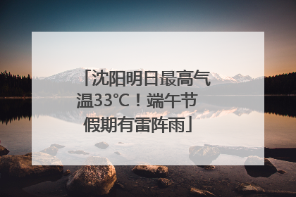 沈阳明日最高气温33℃！端午节假期有雷阵雨