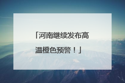 河南继续发布高温橙色预警！