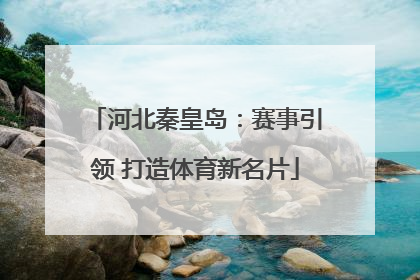 河北秦皇岛：赛事引领 打造体育新名片