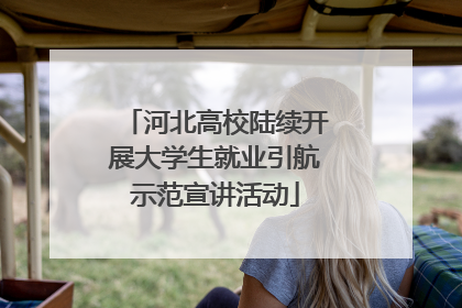 河北高校陆续开展大学生就业引航示范宣讲活动
