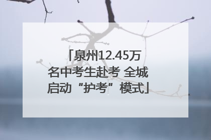 泉州12.45万名中考生赴考 全城启动“护考”模式