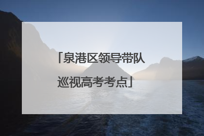 泉港区领导带队巡视高考考点