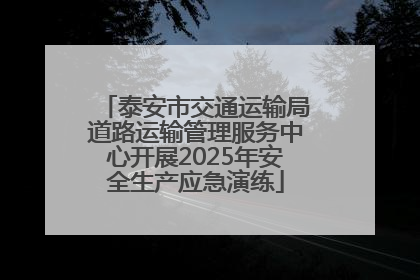 泰安市交通运输局道路运输管理服务中心开展2025年安全生产应急演练