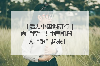 活力中国调研行｜向“智”！中国机器人“跑”起来