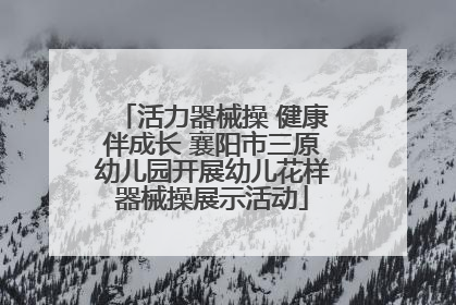 活力器械操 健康伴成长 襄阳市三原幼儿园开展幼儿花样器械操展示活动