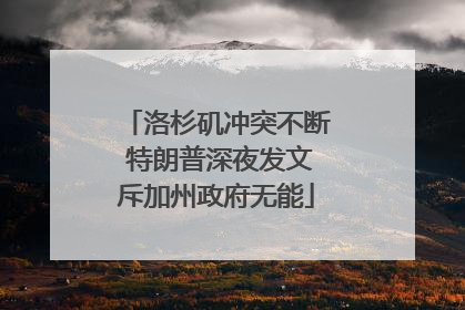 洛杉矶冲突不断 特朗普深夜发文斥加州政府无能