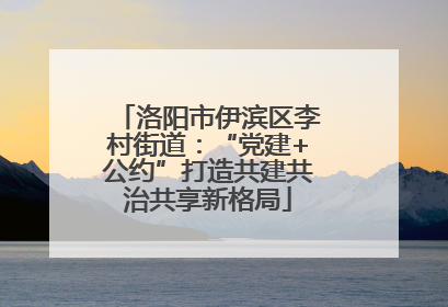 洛阳市伊滨区李村街道：“党建+公约”打造共建共治共享新格局