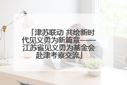 津苏联动 共绘新时代见义勇为新篇章——江苏省见义勇为基金会赴津考察交流