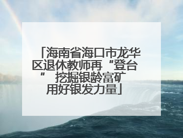 海南省海口市龙华区退休教师再“登台” 挖掘银龄富矿 用好银发力量