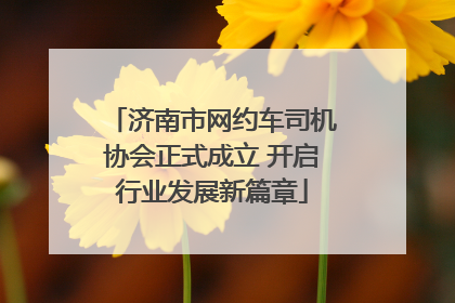 济南市网约车司机协会正式成立 开启行业发展新篇章