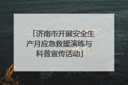济南市开展安全生产月应急救援演练与科普宣传活动