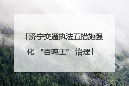 济宁交通执法五措施强化 “百吨王” 治理