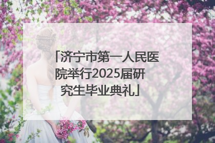济宁市第一人民医院举行2025届研究生毕业典礼