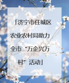 济宁市任城区农业农村局助力全市“万企兴万村”活动