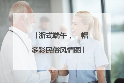 浙式端午，一幅多彩民俗风情图