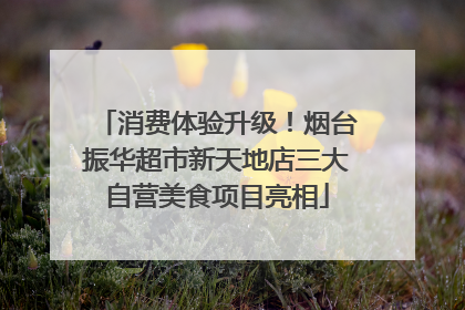 消费体验升级！烟台振华超市新天地店三大自营美食项目亮相