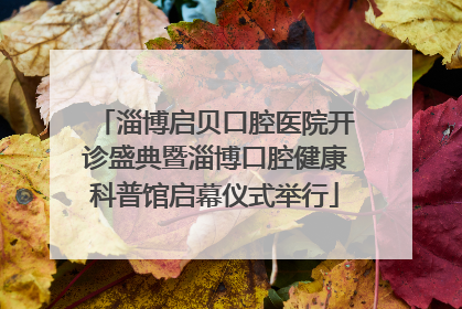 淄博启贝口腔医院开诊盛典暨淄博口腔健康科普馆启幕仪式举行