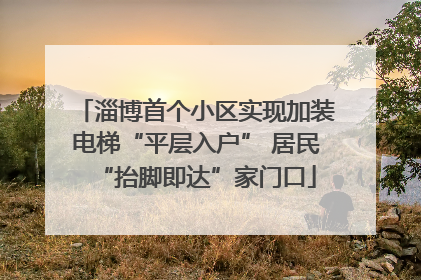 淄博首个小区实现加装电梯“平层入户” 居民“抬脚即达”家门口