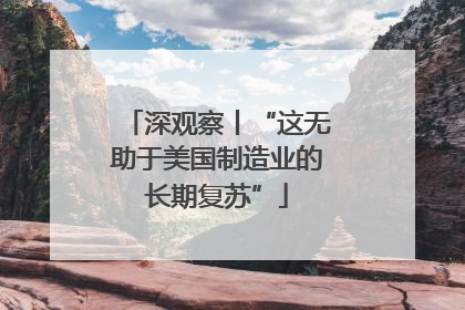 深观察丨“这无助于美国制造业的长期复苏”