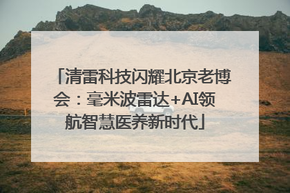 清雷科技闪耀北京老博会：毫米波雷达+AI领航智慧医养新时代