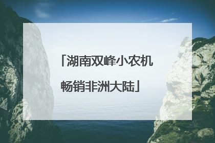 湖南双峰小农机畅销非洲大陆