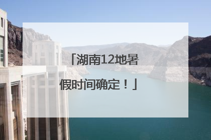 湖南12地暑假时间确定！