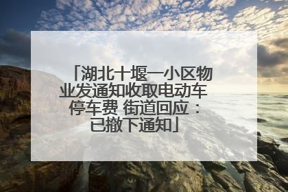 湖北十堰一小区物业发通知收取电动车停车费 街道回应：已撤下通知