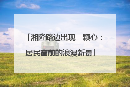 湘隆路边出现一颗心：居民窗前的浪漫新景