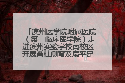 滨州医学院附属医院（第一临床医学院）走进滨州实验学校南校区开展脊柱侧弯及扁平足公益筛查活动