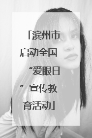 滨州市启动全国“爱眼日”宣传教育活动