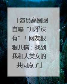 演员高圆圆自曝“几乎没有”！网友狠狠共情：找到我和大美女的共同点了