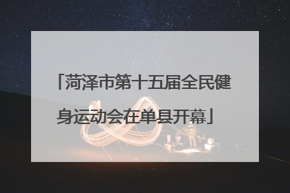 菏泽市第十五届全民健身运动会在单县开幕