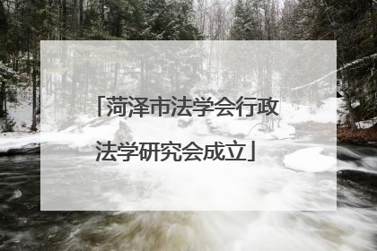 菏泽市法学会行政法学研究会成立