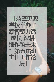 菏泽思源学校举办“凝智聚力话成长 深耕细作筑未来”第五届班主任工作论坛