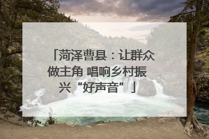 菏泽曹县：让群众做主角 唱响乡村振兴“好声音”
