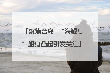 聚焦台岛│“海鲲号”船身凸起引发关注