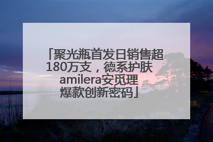 聚光瓶首发日销售超180万支，德系护肤amilera安觅理爆款创新密码