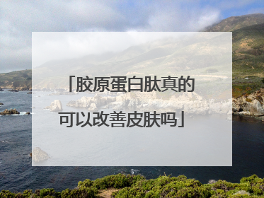 胶原蛋白肽真的可以改善皮肤吗