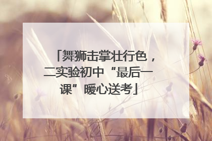 舞狮击掌壮行色，二实验初中“最后一课”暖心送考